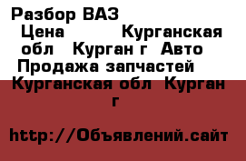 Разбор ВАЗ 2106,21099,2112 › Цена ­ 100 - Курганская обл., Курган г. Авто » Продажа запчастей   . Курганская обл.,Курган г.